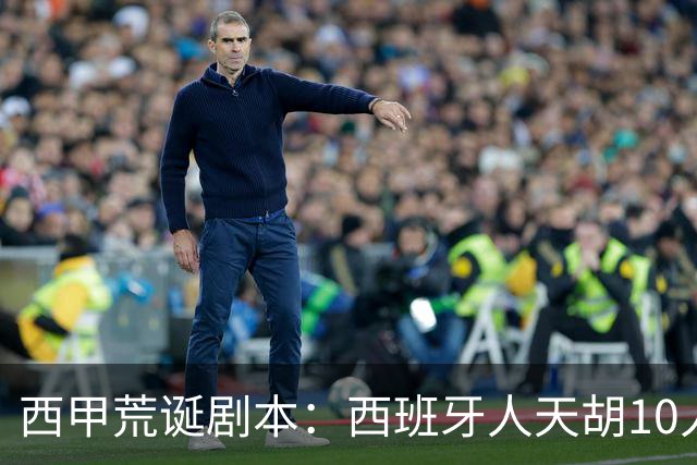 西甲荒诞剧本：西班牙人天胡10人仍惨败，埃尔切创历史